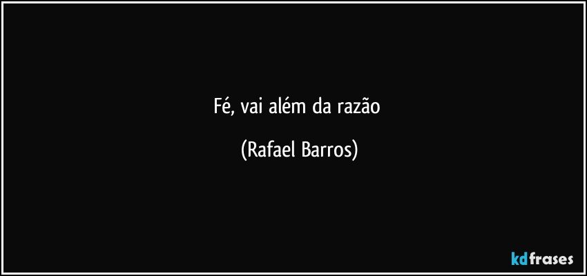 Fé, vai além da razão (Rafael Barros)