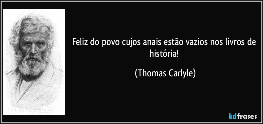 Feliz do povo cujos anais estão vazios nos livros de história! (Thomas Carlyle)