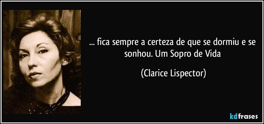 ... fica sempre a certeza de que se dormiu e se sonhou. Um Sopro de Vida (Clarice Lispector)