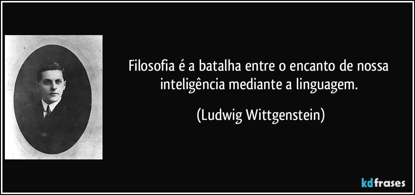 Filosofia é a batalha entre o encanto de nossa inteligência mediante a linguagem. (Ludwig Wittgenstein)