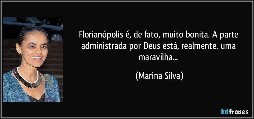 Florianópolis é, de fato, muito bonita. A parte administrada por Deus está, realmente, uma maravilha... (Marina Silva)