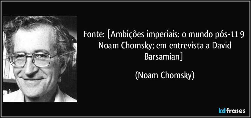 Fonte: [Ambições imperiais: o mundo pós-11/9 / Noam Chomsky; em entrevista a David Barsamian] (Noam Chomsky)