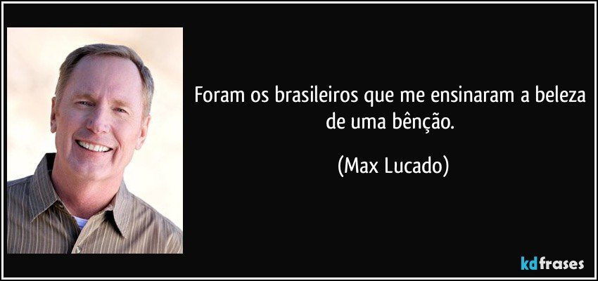 Foram os brasileiros que me ensinaram a beleza de uma bênção. (Max Lucado)