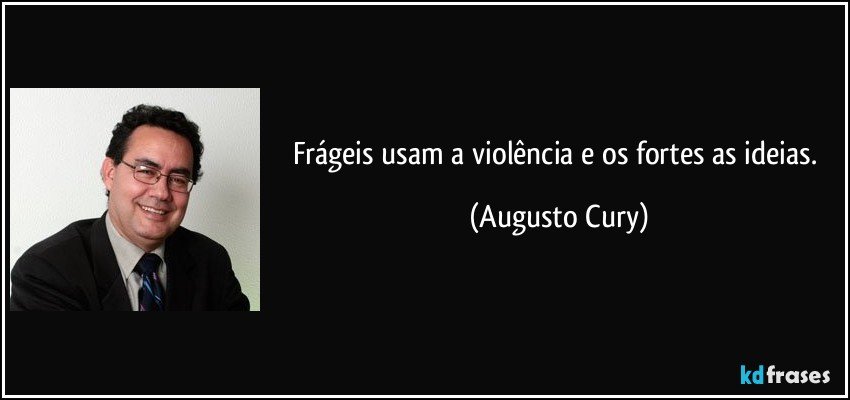 Frágeis usam a violência e os fortes as ideias. (Augusto Cury)