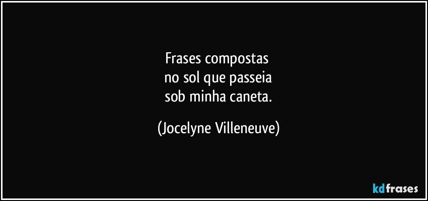 Frases compostas 
 no sol que passeia 
 sob minha caneta. (Jocelyne Villeneuve)