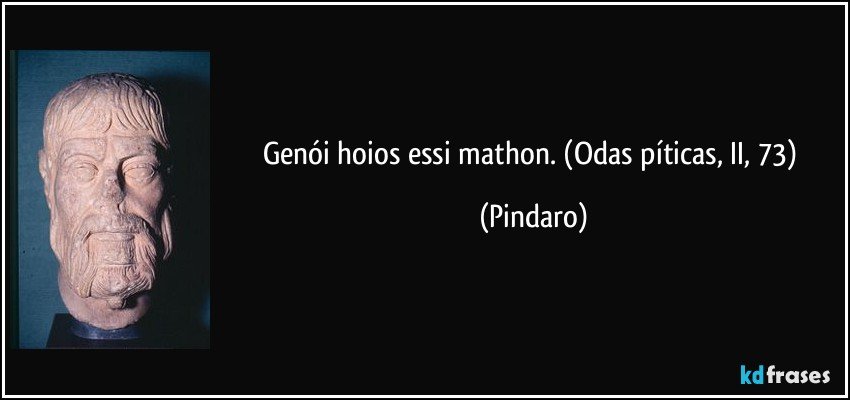 Genói hoios essi mathon. (Odas píticas, II, 73) (Pindaro)