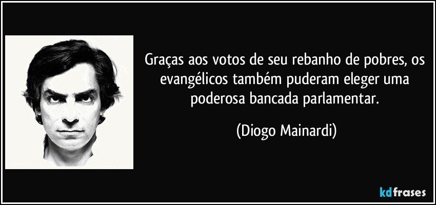Graças aos votos de seu rebanho de pobres, os evangélicos também puderam eleger uma poderosa bancada parlamentar. (Diogo Mainardi)