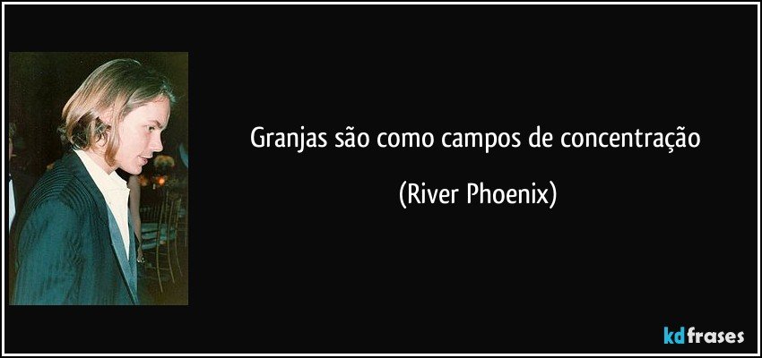 Granjas são como campos de concentração (River Phoenix)