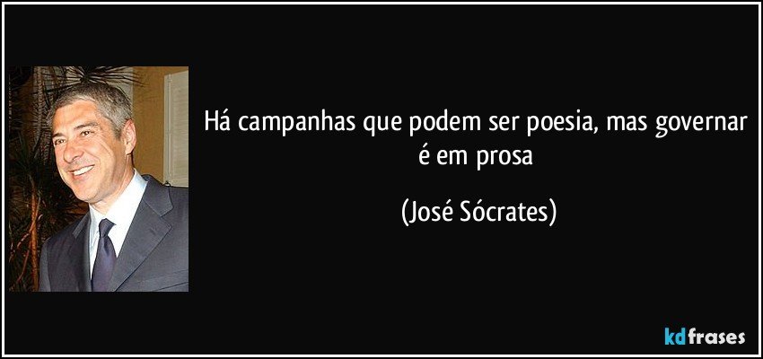 Há campanhas que podem ser poesia, mas governar é em prosa (José Sócrates)