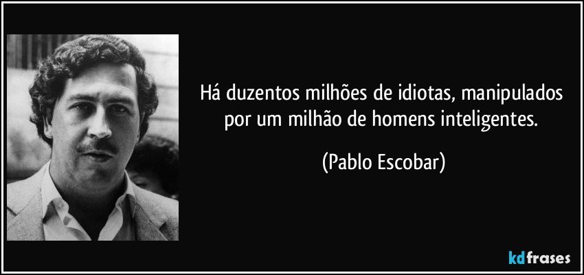 Há duzentos milhões de idiotas, manipulados por um milhão de homens inteligentes. (Pablo Escobar)