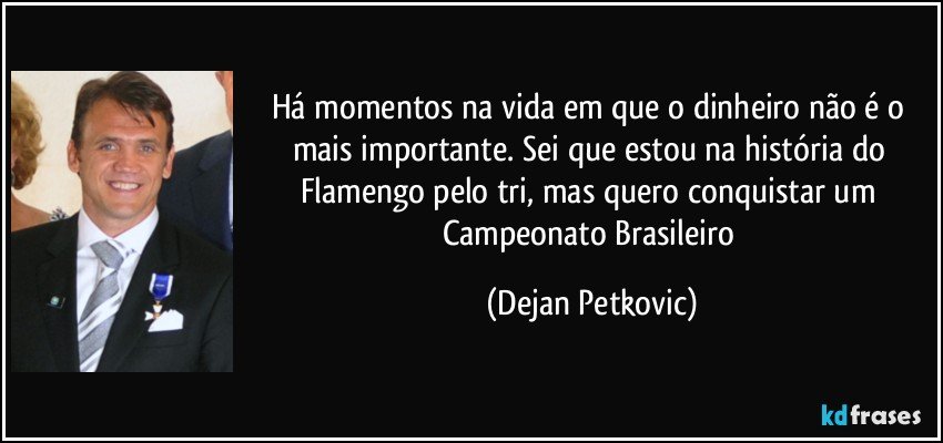 Há momentos na vida em que o dinheiro não é o mais importante. Sei que estou na história do Flamengo pelo tri, mas quero conquistar um Campeonato Brasileiro (Dejan Petkovic)