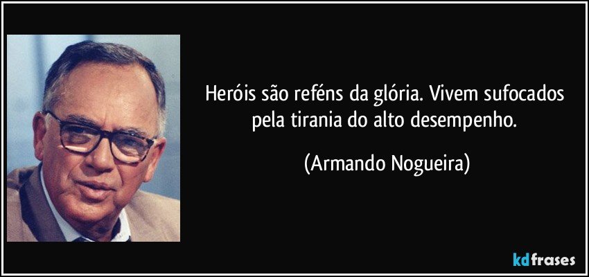 Heróis são reféns da glória. Vivem sufocados pela tirania do alto desempenho. (Armando Nogueira)