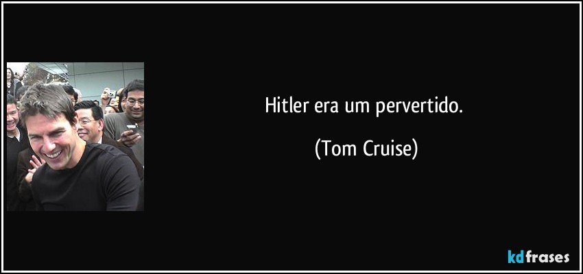 Hitler era um pervertido. (Tom Cruise)