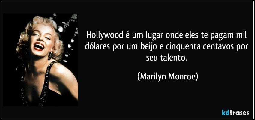 Hollywood é um lugar onde eles te pagam mil dólares por um beijo e cinquenta centavos por seu talento. (Marilyn Monroe)