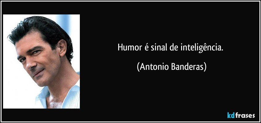 Humor é sinal de inteligência. (Antonio Banderas)