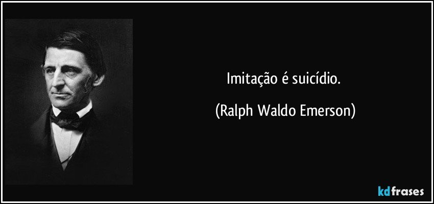 Imitação é suicídio. (Ralph Waldo Emerson)
