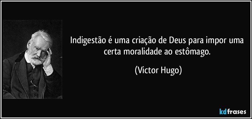 Indigestão é uma criação de Deus para impor uma certa moralidade ao estômago. (Victor Hugo)