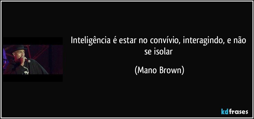 Inteligência é estar no convívio, interagindo, e não se isolar (Mano Brown)