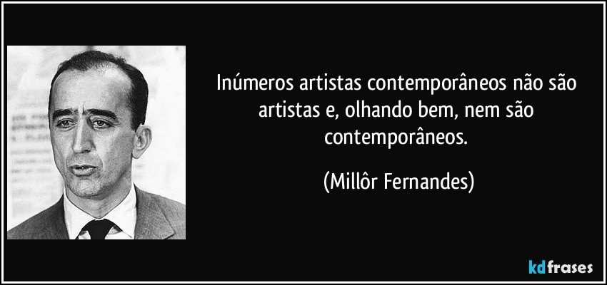 Inúmeros artistas contemporâneos não são artistas e, olhando bem, nem são contemporâneos. (Millôr Fernandes)