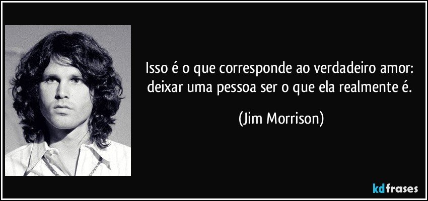 Isso é o que corresponde ao verdadeiro amor: deixar uma pessoa ser o que ela realmente é. (Jim Morrison)
