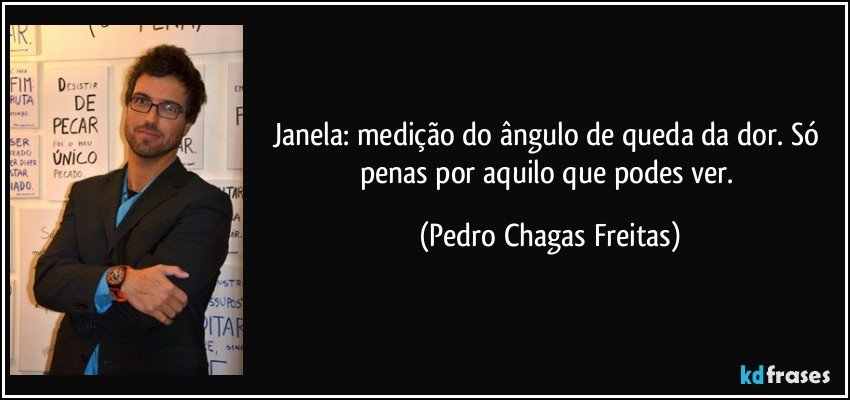 Janela: medição do ângulo de queda da dor. Só penas por aquilo que podes ver. (Pedro Chagas Freitas)