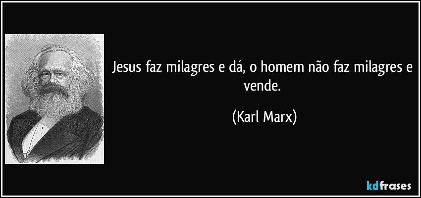Jesus faz milagres e dá, o homem não faz milagres e vende. (Karl Marx)