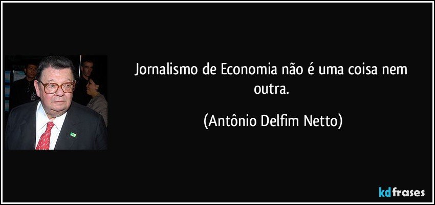 Jornalismo de Economia não é uma coisa nem outra. (Antônio Delfim Netto)