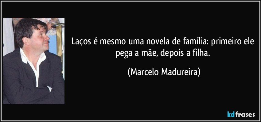 Laços é mesmo uma novela de família: primeiro ele pega a mãe, depois a filha. (Marcelo Madureira)