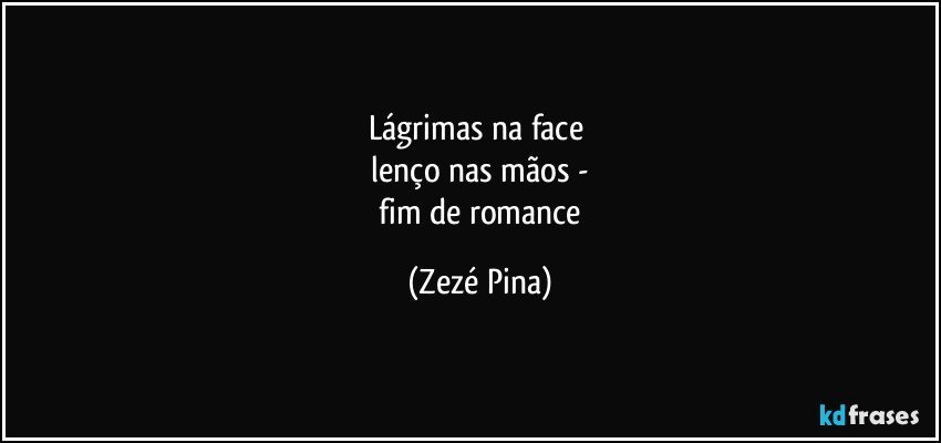 lágrimas na face 
 lenço nas mãos - 
 fim de romance (Zezé Pina)