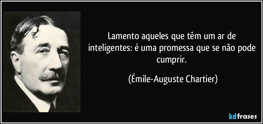 Lamento aqueles que têm um ar de inteligentes: é uma promessa que se não pode cumprir. (Émile-Auguste Chartier)