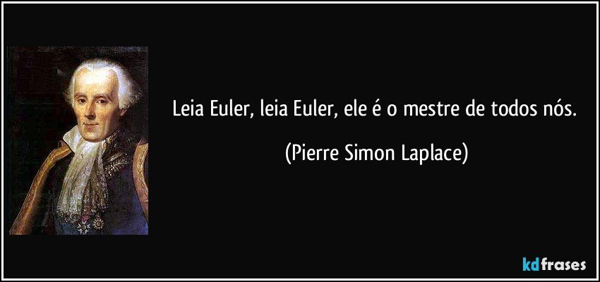 Leia Euler, leia Euler, ele é o mestre de todos nós. (Pierre Simon Laplace)
