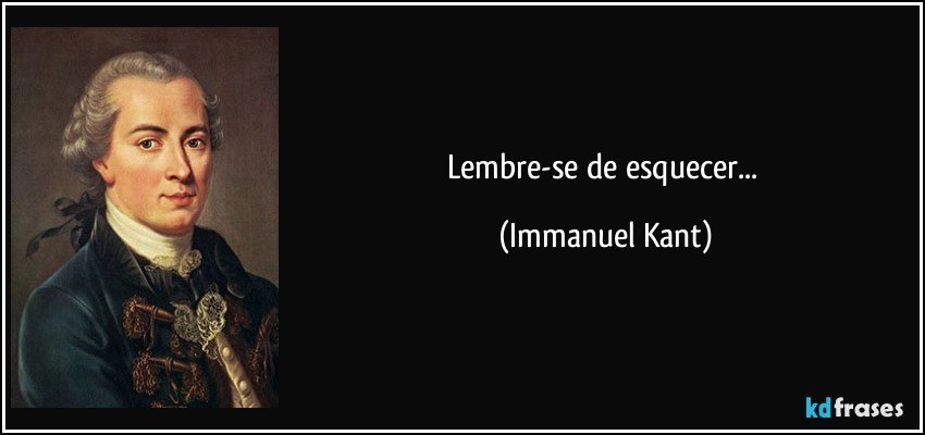 Lembre-se de esquecer... (Immanuel Kant)
