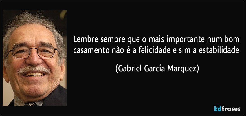 Lembre sempre que o mais importante num bom casamento não é a felicidade e sim a estabilidade (Gabriel García Marquez)