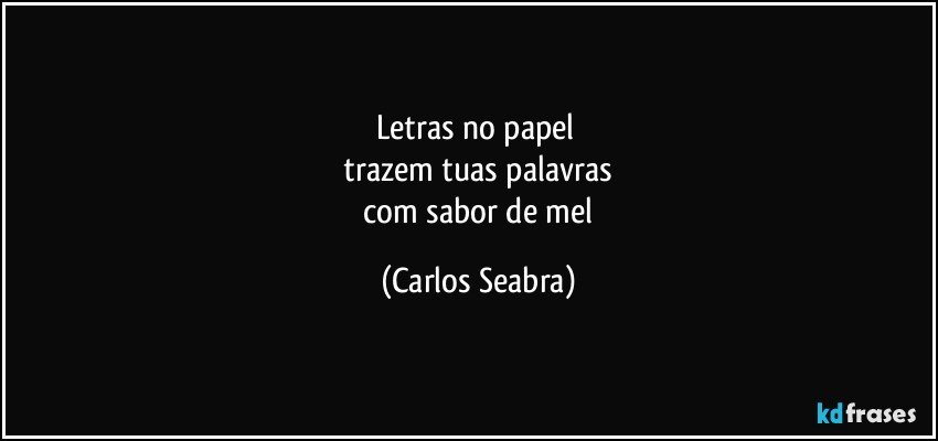 letras no papel 
 trazem tuas palavras 
 com sabor de mel (Carlos Seabra)