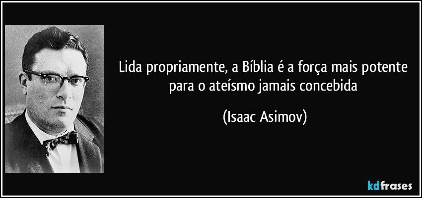 Lida propriamente, a Bíblia é a força mais potente para o ateísmo jamais concebida (Isaac Asimov)