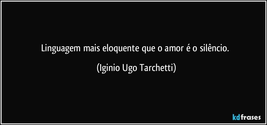 Linguagem mais eloquente que o amor é o Iginio Tarchetti - Pensador