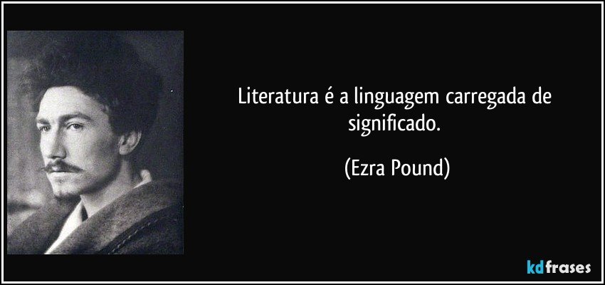 Literatura é a linguagem carregada de significado. (Ezra Pound)