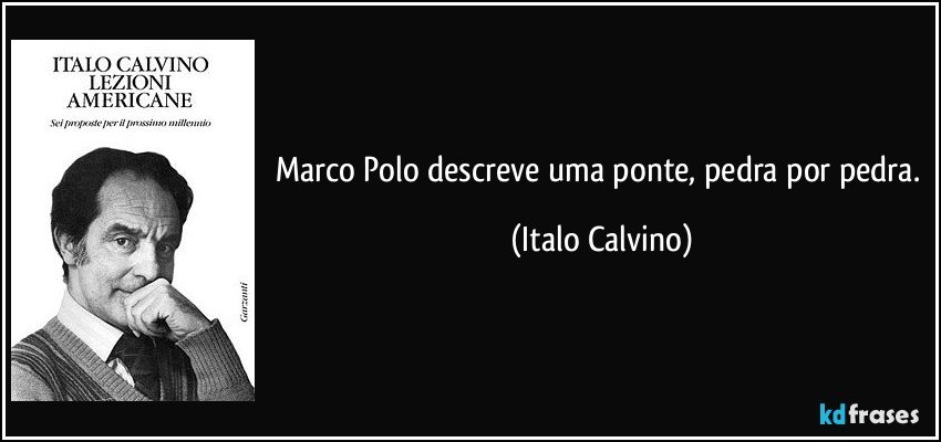 Marco Polo descreve uma ponte, pedra por pedra. (Italo Calvino)