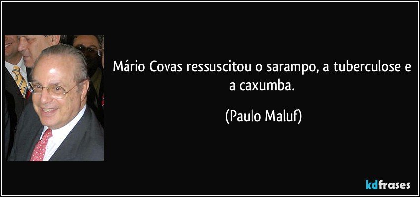 Mário Covas ressuscitou o sarampo, a tuberculose e a caxumba. (Paulo Maluf)