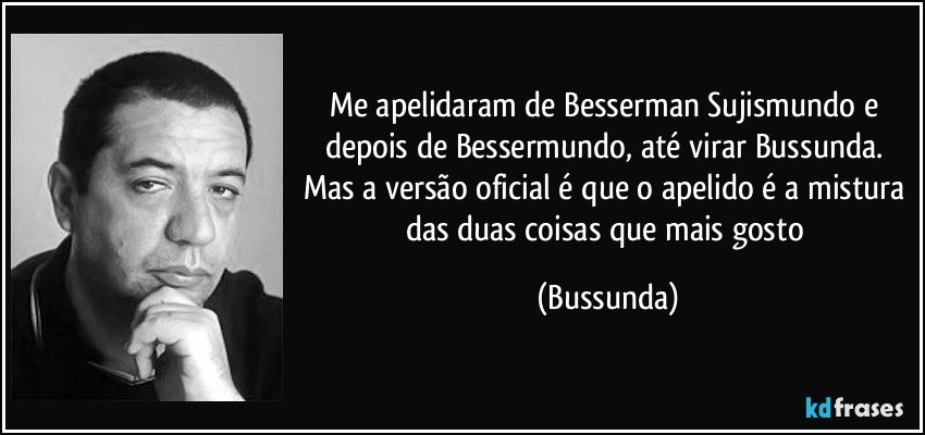 Me apelidaram de Besserman Sujismundo e depois de Bessermundo, até virar Bussunda. Mas a versão oficial é que o apelido é a mistura das duas coisas que mais gosto (Bussunda)