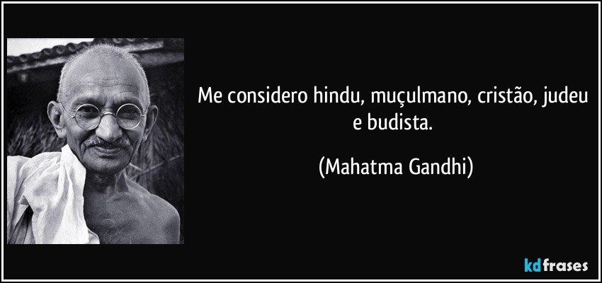 Me considero hindu, muçulmano, cristão, judeu e budista. (Mahatma Gandhi)