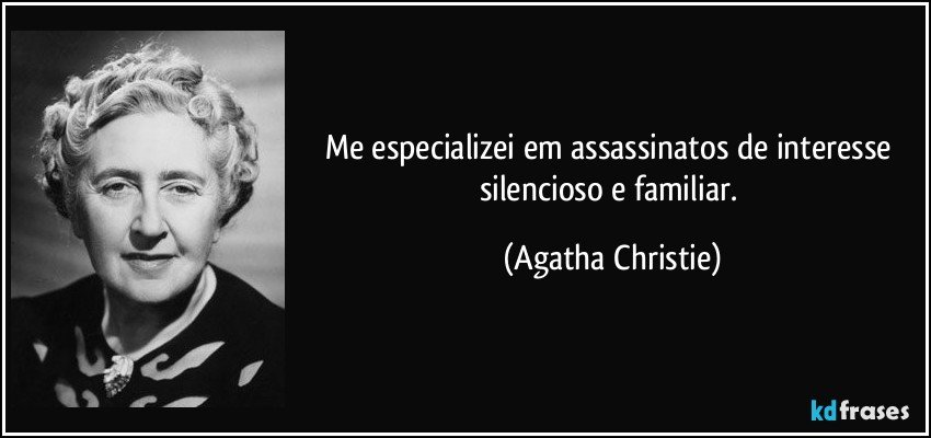 Me especializei em assassinatos de interesse silencioso e familiar. (Agatha Christie)