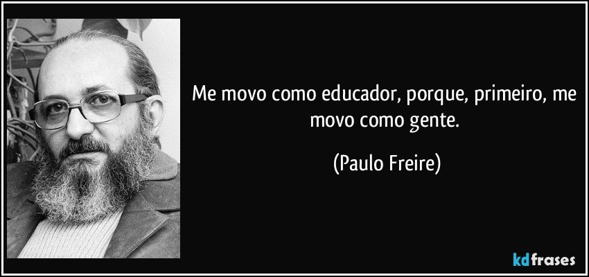 Me movo como educador, porque, primeiro, me movo como gente. (Paulo Freire)