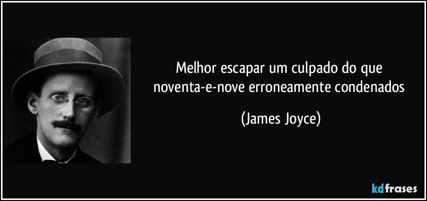 Melhor escapar um culpado do que noventa-e-nove erroneamente condenados (James Joyce)