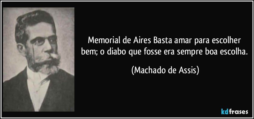 Memorial de Aires Basta amar para escolher bem; o diabo que fosse era sempre boa escolha. (Machado de Assis)