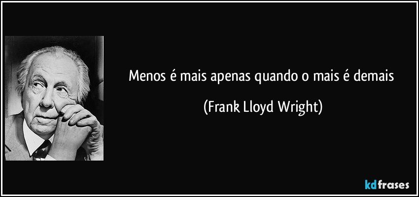 Menos é mais apenas quando o mais é demais (Frank Lloyd Wright)