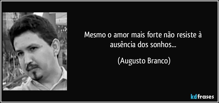 Mesmo o amor mais forte não resiste à ausência dos sonhos... (Augusto Branco)