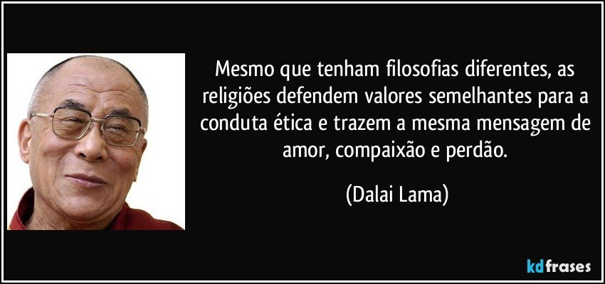 Mesmo que tenham filosofias diferentes, as religiões defendem valores semelhantes para a conduta ética e trazem a mesma mensagem de amor, compaixão e perdão. (Dalai Lama)