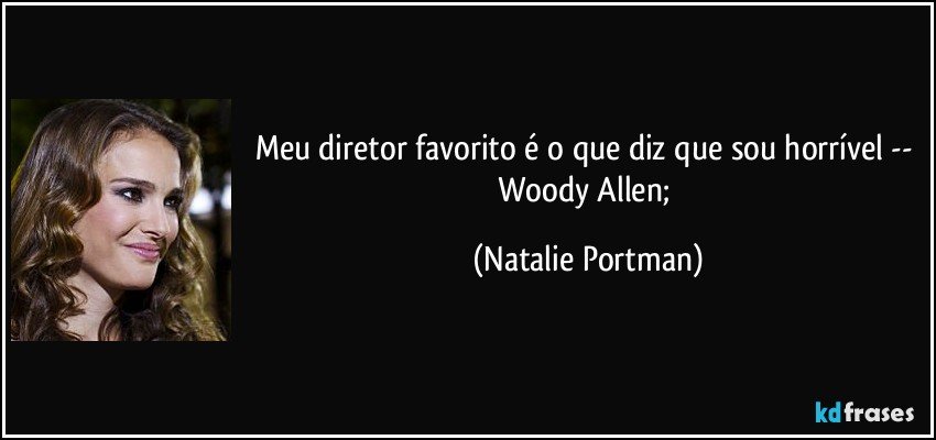 Meu diretor favorito é o que diz que sou horrível -- Woody Allen; (Natalie Portman)
