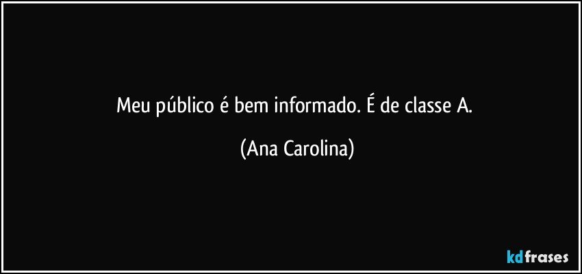 Meu público é bem informado. É de classe A. (Ana Carolina)